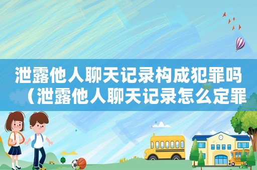 泄露他人聊天記錄構(gòu)成犯罪嗎（泄露他人聊天記錄怎么定罪）