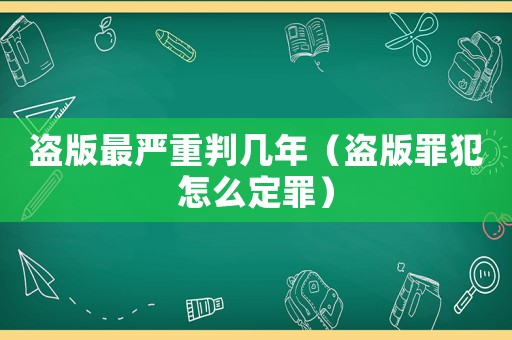 盜版最嚴(yán)重判幾年（盜版罪犯怎么定罪）