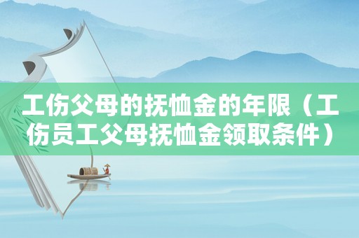 工傷父母的撫恤金的年限（工傷員工父母撫恤金領取條件）