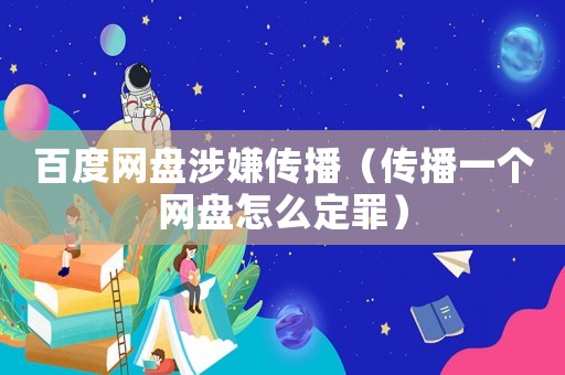 百度網(wǎng)盤涉嫌傳播（傳播一個(gè)網(wǎng)盤怎么定罪）