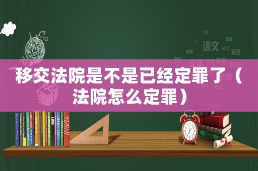 移交法院是不是已經(jīng)定罪了（法院怎么定罪）