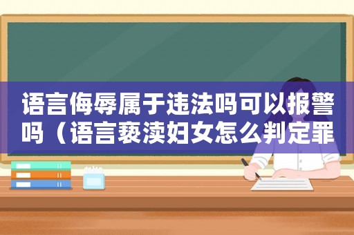 語言侮辱屬于違法嗎可以報警嗎（語言褻瀆婦女怎么判定罪）