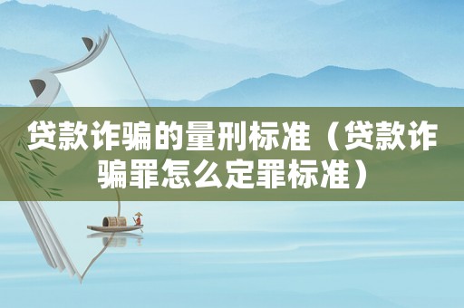貸款詐騙的量刑標(biāo)準（貸款詐騙罪怎么定罪標(biāo)準）