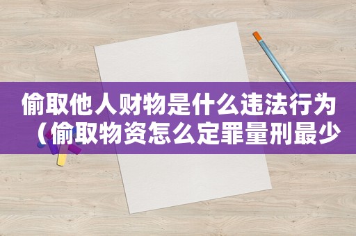 偷取他人財物是什么違法行為（偷取物資怎么定罪量刑最少）