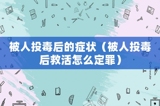 被人投毒后的癥狀（被人投毒后救活怎么定罪）
