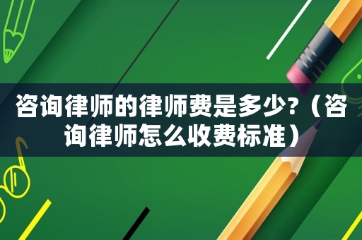 咨詢律師的律師費是多少?（咨詢律師怎么收費標準）