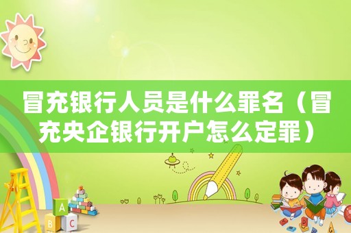 冒充銀行人員是什么罪名（冒充央企銀行開(kāi)戶怎么定罪）