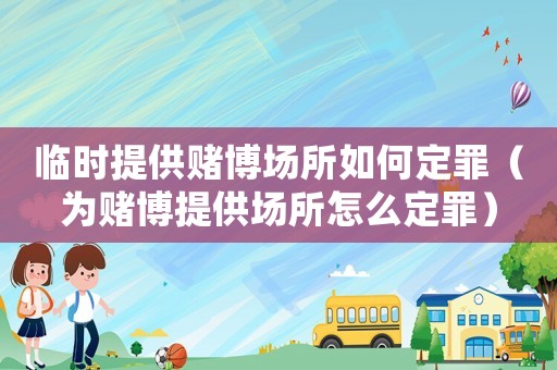 臨時提供賭博場所如何定罪（為賭博提供場所怎么定罪）
