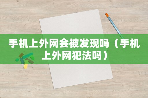 手機上外網會被發現嗎（手機上外網犯法嗎）