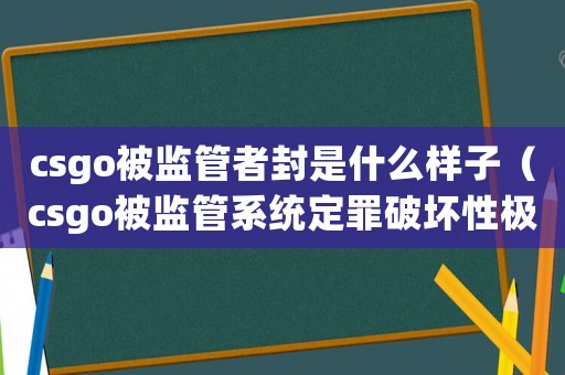 csgo被監(jiān)管者封是什么樣子（csgo被監(jiān)管系統(tǒng)定罪破壞性極大怎么解封）