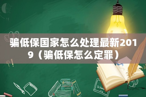 騙低保國家怎么處理最新2019（騙低保怎么定罪）