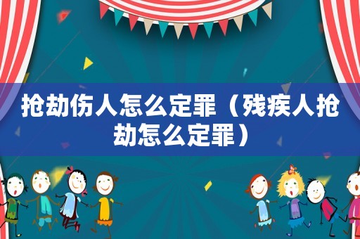 搶劫傷人怎么定罪（殘疾人搶劫怎么定罪）