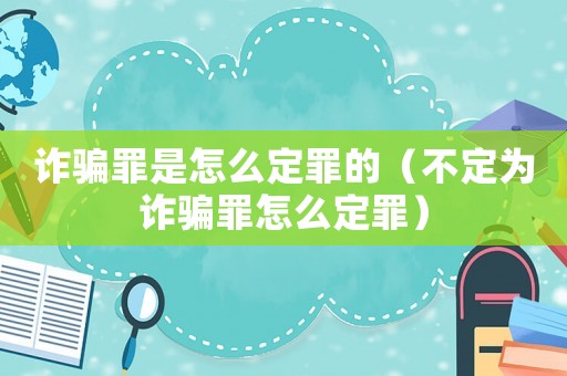 詐騙罪是怎么定罪的（不定為詐騙罪怎么定罪）