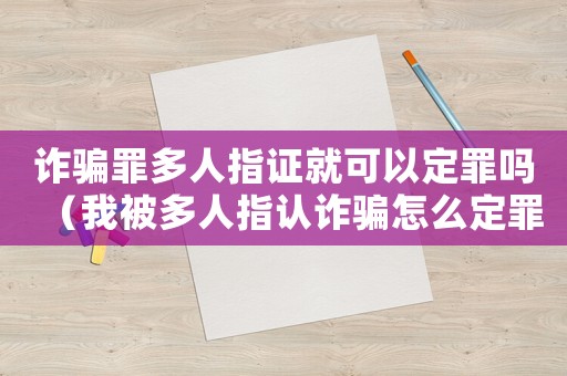 詐騙罪多人指證就可以定罪嗎（我被多人指認詐騙怎么定罪）