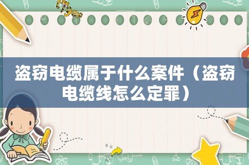 盜竊電纜屬于什么案件（盜竊電纜線怎么定罪）