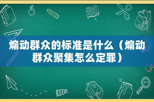 煽動(dòng)群眾的標(biāo)準(zhǔn)是什么（煽動(dòng)群眾聚集怎么定罪）