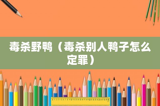 毒殺野鴨（毒殺別人鴨子怎么定罪）