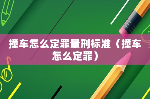 撞車怎么定罪量刑標準（撞車怎么定罪）