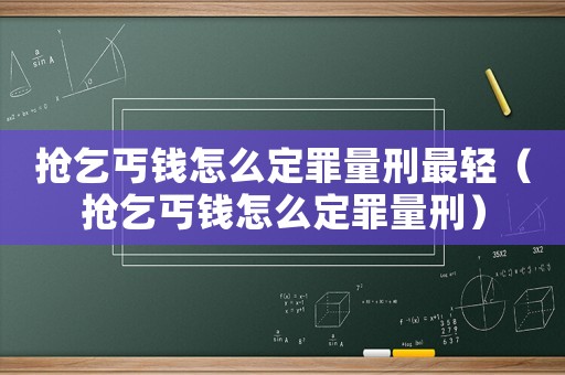 搶乞丐錢怎么定罪量刑最輕（搶乞丐錢怎么定罪量刑）