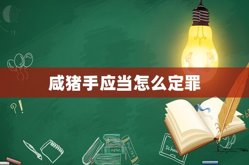 咸豬手應(yīng)當(dāng)怎么定罪
