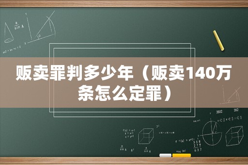 販賣罪判多少年（販賣140萬條怎么定罪）
