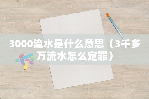 3000流水是什么意思（3千多萬流水怎么定罪）