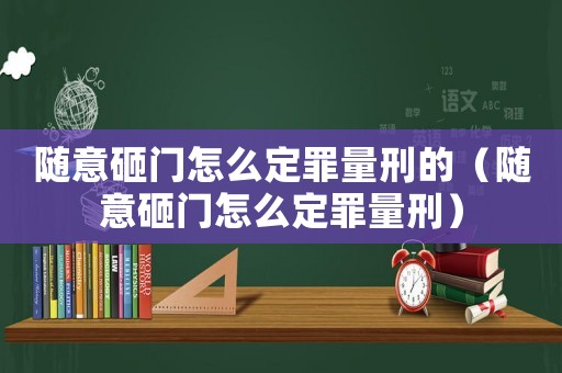 隨意砸門怎么定罪量刑的（隨意砸門怎么定罪量刑）