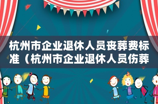 杭州市企業退休人員喪葬費標準（杭州市企業退休人員傷葬費標準）