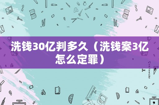 洗錢30億判多久（洗錢案3億怎么定罪）