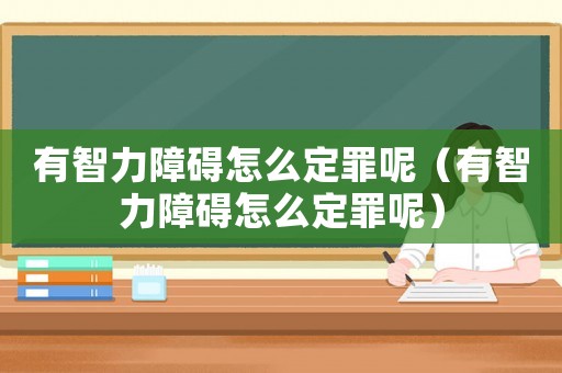 有智力障礙怎么定罪呢（有智力障礙怎么定罪呢）