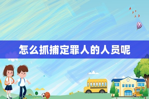 怎么抓捕定罪人的人員呢