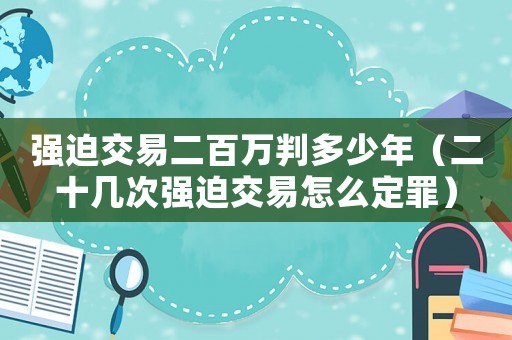 強迫交易二百萬判多少年（二十幾次強迫交易怎么定罪）
