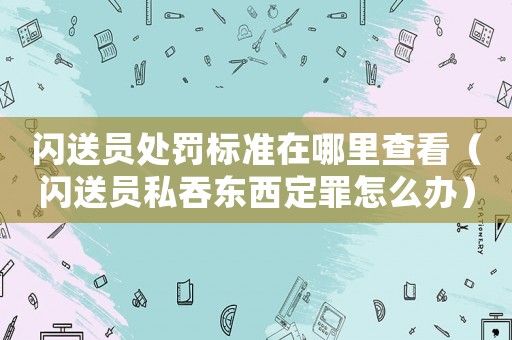 閃送員處罰標準在哪里查看（閃送員私吞東西定罪怎么辦）