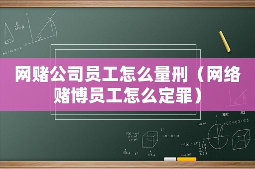 網(wǎng)賭公司員工怎么量刑（網(wǎng)絡(luò)賭博員工怎么定罪）