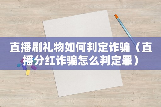 直播刷禮物如何判定詐騙（直播分紅詐騙怎么判定罪）