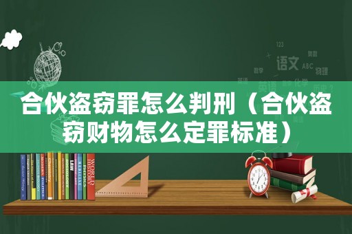 合伙盜竊罪怎么判刑（合伙盜竊財(cái)物怎么定罪標(biāo)準(zhǔn)）