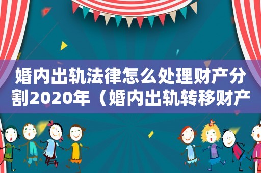 婚內出軌法律怎么處理財產分割2020年（婚內出軌轉移財產怎么定罪）
