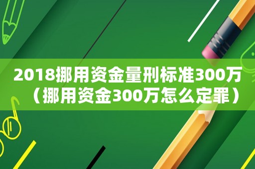 2018挪用資金量刑標(biāo)準(zhǔn)300萬(wàn)（挪用資金300萬(wàn)怎么定罪）