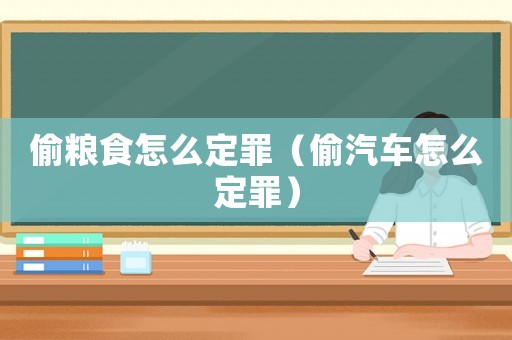 偷糧食怎么定罪（偷汽車怎么定罪）