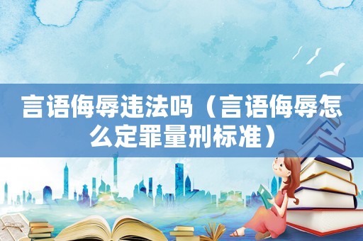 言語侮辱違法嗎（言語侮辱怎么定罪量刑標準）