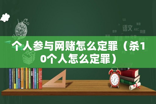 個人參與網賭怎么定罪（殺10個人怎么定罪）
