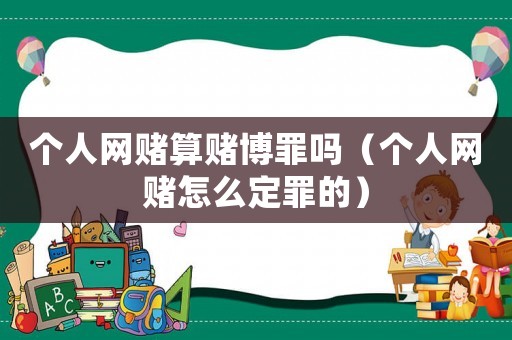 個人網賭算賭博罪嗎（個人網賭怎么定罪的）