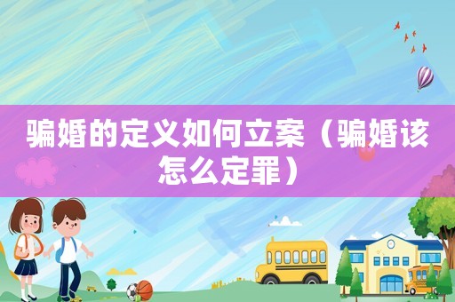 騙婚的定義如何立案（騙婚該怎么定罪）