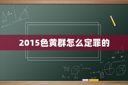 2015色黃群怎么定罪的