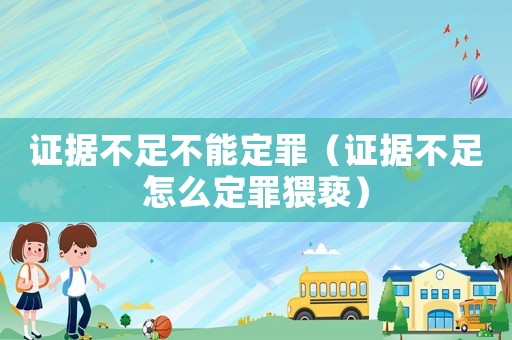 證據不足不能定罪（證據不足怎么定罪猥褻）