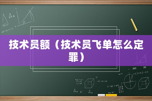 技術員額（技術員飛單怎么定罪）