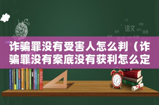 詐騙罪沒有受害人怎么判（詐騙罪沒有案底沒有獲利怎么定罪）