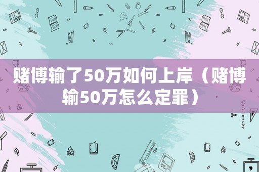賭博輸了50萬如何上岸（賭博輸50萬怎么定罪）