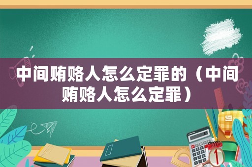 中間賄賂人怎么定罪的（中間賄賂人怎么定罪）