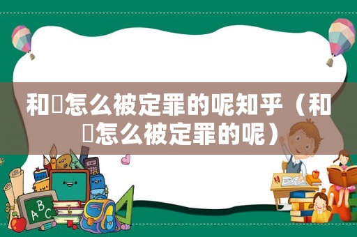 和珅怎么被定罪的呢知乎（和珅怎么被定罪的呢）